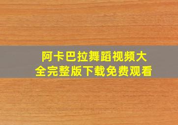 阿卡巴拉舞蹈视频大全完整版下载免费观看