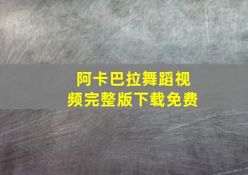 阿卡巴拉舞蹈视频完整版下载免费