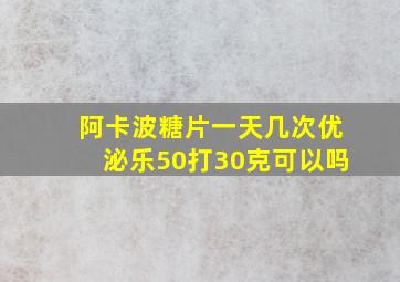 阿卡波糖片一天几次优泌乐50打30克可以吗