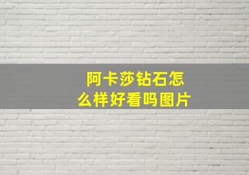 阿卡莎钻石怎么样好看吗图片