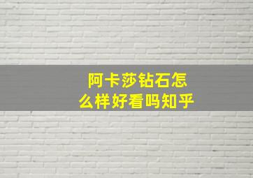 阿卡莎钻石怎么样好看吗知乎