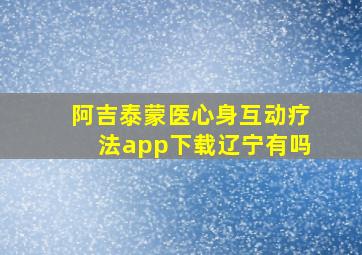 阿吉泰蒙医心身互动疗法app下载辽宁有吗