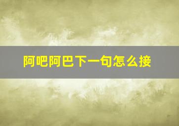 阿吧阿巴下一句怎么接