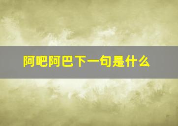 阿吧阿巴下一句是什么