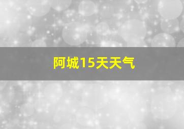 阿城15天天气