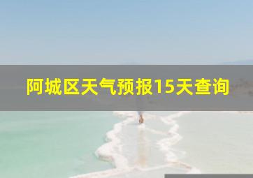 阿城区天气预报15天查询