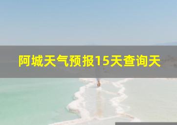 阿城天气预报15天查询天