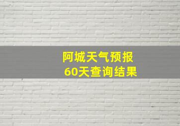 阿城天气预报60天查询结果