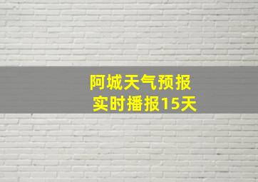 阿城天气预报实时播报15天