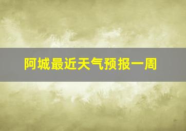 阿城最近天气预报一周