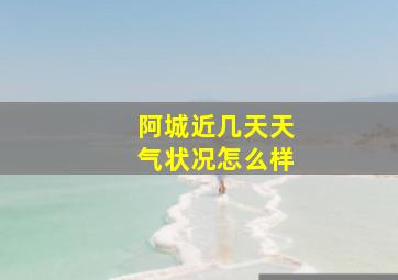 阿城近几天天气状况怎么样