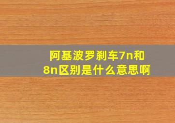 阿基波罗刹车7n和8n区别是什么意思啊