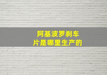 阿基波罗刹车片是哪里生产的