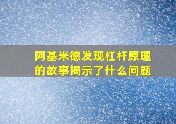 阿基米德发现杠杆原理的故事揭示了什么问题