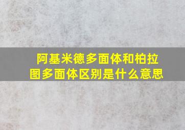 阿基米德多面体和柏拉图多面体区别是什么意思