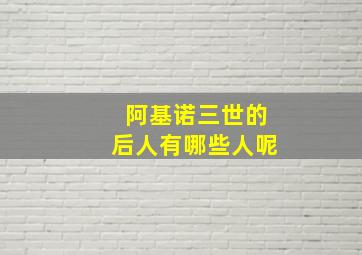 阿基诺三世的后人有哪些人呢