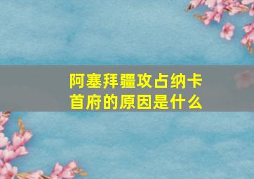 阿塞拜疆攻占纳卡首府的原因是什么