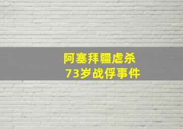 阿塞拜疆虐杀73岁战俘事件