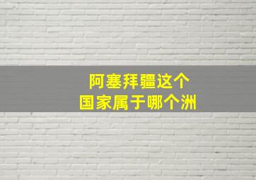 阿塞拜疆这个国家属于哪个洲