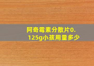 阿奇霉素分散片0.125g小孩用量多少