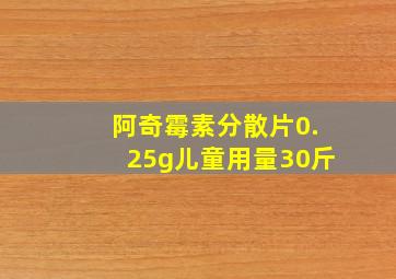 阿奇霉素分散片0.25g儿童用量30斤