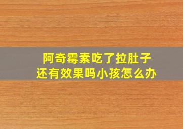 阿奇霉素吃了拉肚子还有效果吗小孩怎么办