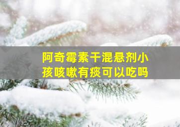 阿奇霉素干混悬剂小孩咳嗽有痰可以吃吗