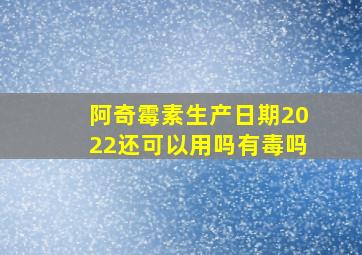 阿奇霉素生产日期2022还可以用吗有毒吗