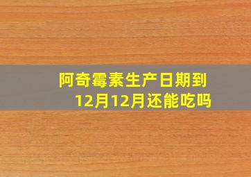 阿奇霉素生产日期到12月12月还能吃吗