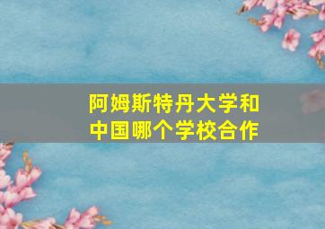 阿姆斯特丹大学和中国哪个学校合作