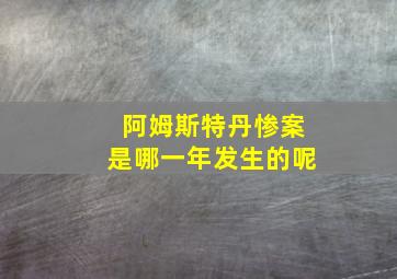 阿姆斯特丹惨案是哪一年发生的呢