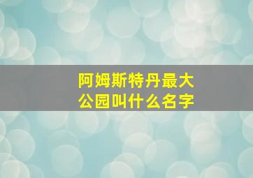 阿姆斯特丹最大公园叫什么名字