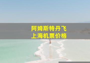 阿姆斯特丹飞上海机票价格