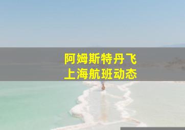 阿姆斯特丹飞上海航班动态