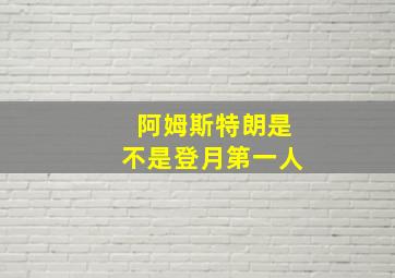 阿姆斯特朗是不是登月第一人