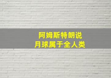 阿姆斯特朗说月球属于全人类