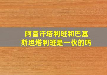 阿富汗塔利班和巴基斯坦塔利班是一伙的吗