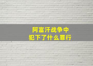 阿富汗战争中犯下了什么罪行