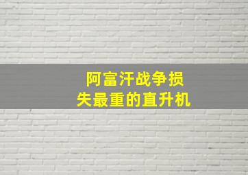 阿富汗战争损失最重的直升机