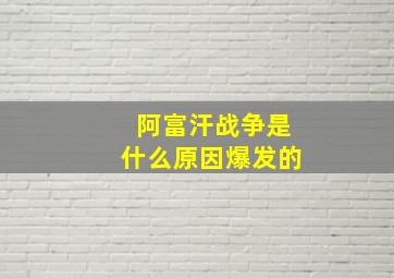 阿富汗战争是什么原因爆发的