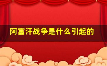 阿富汗战争是什么引起的