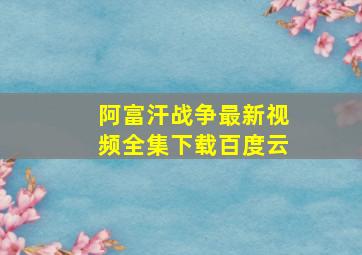 阿富汗战争最新视频全集下载百度云