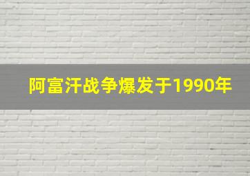 阿富汗战争爆发于1990年