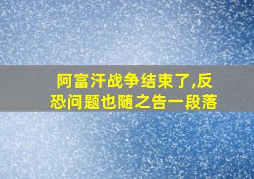 阿富汗战争结束了,反恐问题也随之告一段落