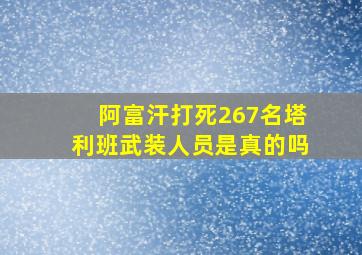 阿富汗打死267名塔利班武装人员是真的吗