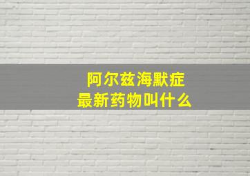 阿尔兹海默症最新药物叫什么