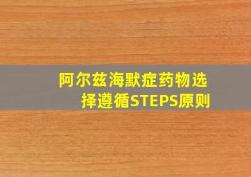 阿尔兹海默症药物选择遵循STEPS原则