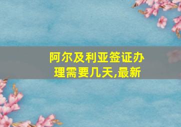 阿尔及利亚签证办理需要几天,最新