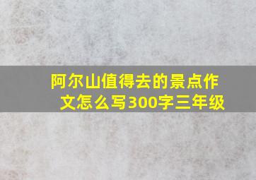 阿尔山值得去的景点作文怎么写300字三年级