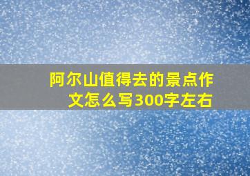 阿尔山值得去的景点作文怎么写300字左右